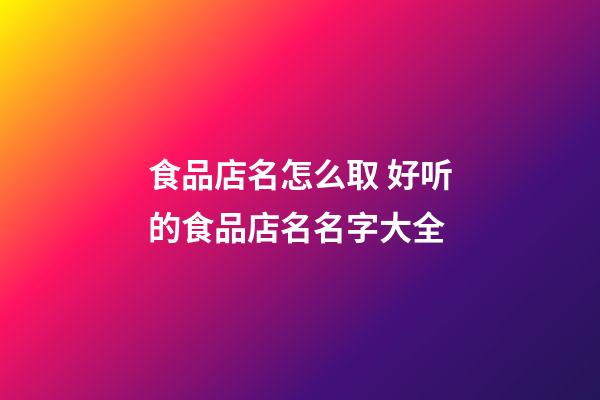 食品店名怎么取 好听的食品店名名字大全